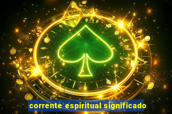 corrente espiritual significado